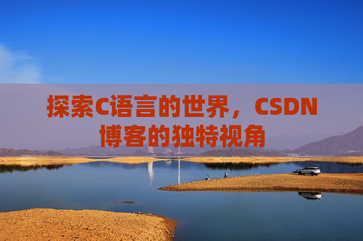 探索C语言的世界,CSDN博客的独特视角